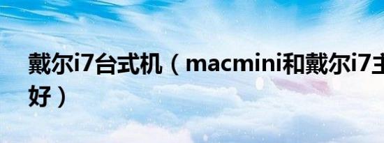 戴尔i7台式机（macmini和戴尔i7主机哪个好）