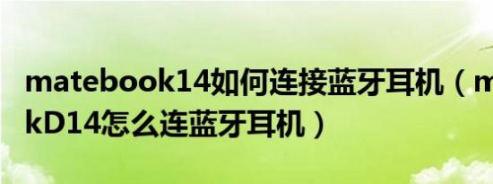 matebook14如何连接蓝牙耳机（matebookD14怎么连蓝牙耳机）