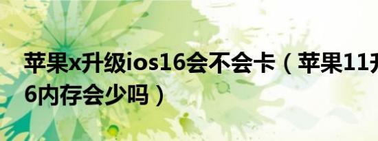 苹果x升级ios16会不会卡（苹果11升级ios16内存会少吗）