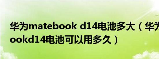 华为matebook d14电池多大（华为matebookd14电池可以用多久）