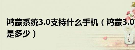 鸿蒙系统3.0支持什么手机（鸿蒙3.0最高版本是多少）