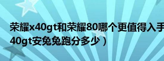 荣耀x40gt和荣耀80哪个更值得入手（荣耀x40gt安兔兔跑分多少）