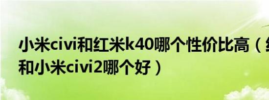 小米civi和红米k40哪个性价比高（红米k50和小米civi2哪个好）