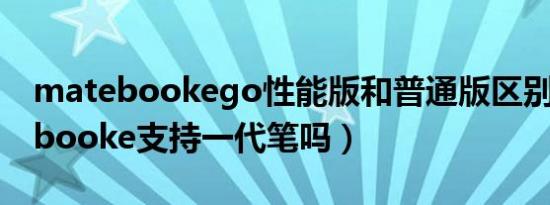 matebookego性能版和普通版区别（matebooke支持一代笔吗）