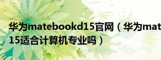 华为matebookd15官网（华为matebookd15适合计算机专业吗）