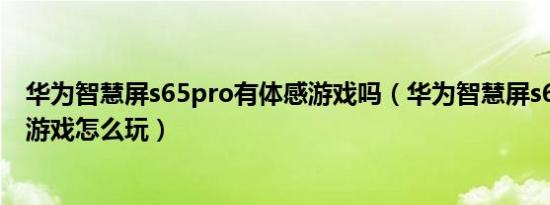 华为智慧屏s65pro有体感游戏吗（华为智慧屏s65pro体感游戏怎么玩）