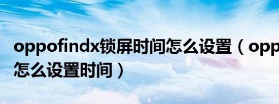 oppofindx锁屏时间怎么设置（oppofindx5怎么设置时间）