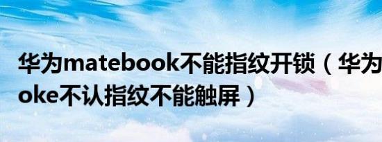 华为matebook不能指纹开锁（华为matebooke不认指纹不能触屏）