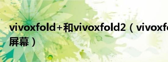 vivoxfold+和vivoxfold2（vivoxfold 如何屏幕）