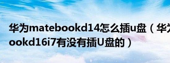 华为matebookd14怎么插u盘（华为matebookd16i7有没有插U盘的）