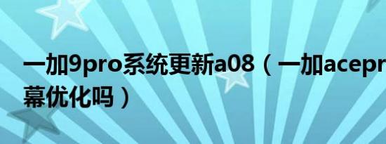 一加9pro系统更新a08（一加acepro更新屏幕优化吗）