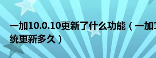 一加10.0.10更新了什么功能（一加10pro系统更新多久）