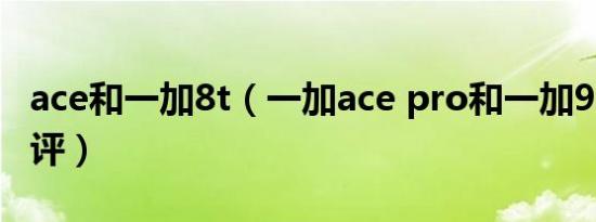 ace和一加8t（一加ace pro和一加9rt对比测评）