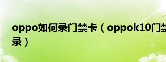 oppo如何录门禁卡（oppok10门禁卡怎么录）