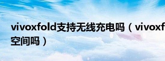 vivoxfold支持无线充电吗（vivoxfold有双空间吗）