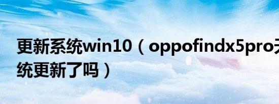 更新系统win10（oppofindx5pro天玑版系统更新了吗）