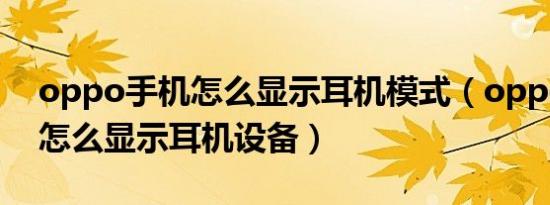 oppo手机怎么显示耳机模式（opporeno8怎么显示耳机设备）