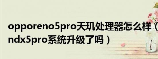 opporeno5pro天玑处理器怎么样（天玑版findx5pro系统升级了吗）