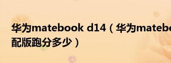 华为matebook d14（华为matebook x顶配版跑分多少）