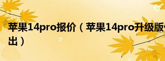 苹果14pro报价（苹果14pro升级版什么时候出）