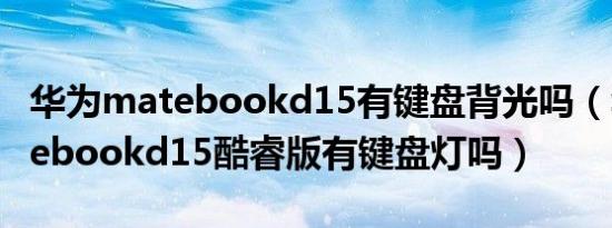 华为matebookd15有键盘背光吗（华为matebookd15酷睿版有键盘灯吗）