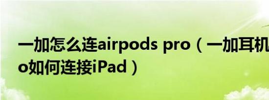 一加怎么连airpods pro（一加耳机budspro如何连接iPad）