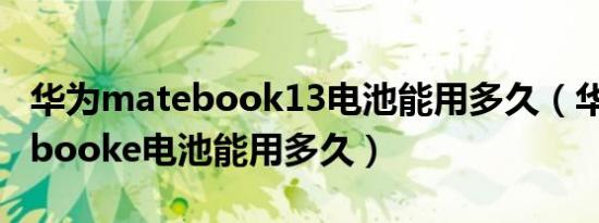 华为matebook13电池能用多久（华为matebooke电池能用多久）