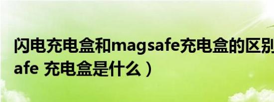 闪电充电盒和magsafe充电盒的区别（magsafe 充电盒是什么）