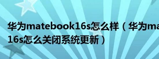 华为matebook16s怎么样（华为matebook16s怎么关闭系统更新）