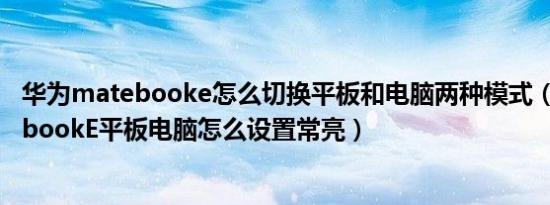 华为matebooke怎么切换平板和电脑两种模式（华为matebookE平板电脑怎么设置常亮）