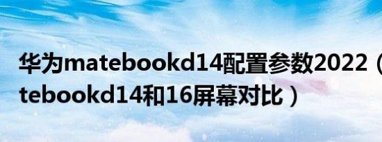 华为matebookd14配置参数2022（华为matebookd14和16屏幕对比）