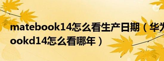 matebook14怎么看生产日期（华为matebookd14怎么看哪年）