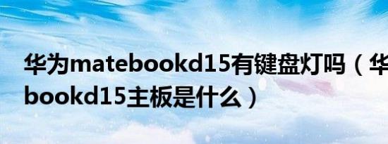 华为matebookd15有键盘灯吗（华为matebookd15主板是什么）