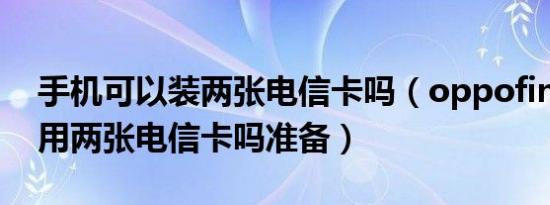 手机可以装两张电信卡吗（oppofindn可以用两张电信卡吗准备）