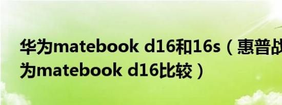 华为matebook d16和16s（惠普战66和华为matebook d16比较）