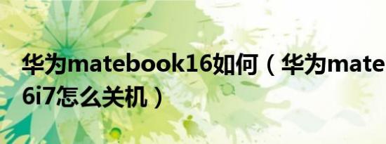 华为matebook16如何（华为matebookd16i7怎么关机）