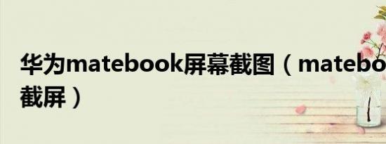 华为matebook屏幕截图（matebooke怎么截屏）