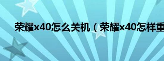 荣耀x40怎么关机（荣耀x40怎样重置）