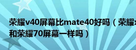 荣耀v40屏幕比mate40好吗（荣耀x40屏幕和荣耀70屏幕一样吗）