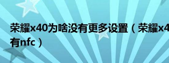 荣耀x40为啥没有更多设置（荣耀x40为啥没有nfc）