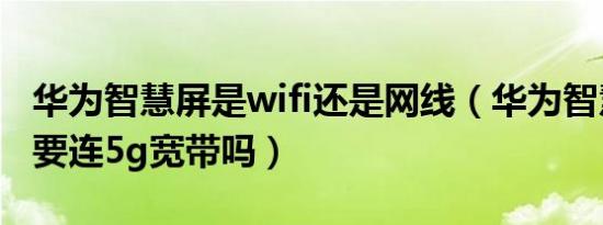 华为智慧屏是wifi还是网线（华为智慧屏一定要连5g宽带吗）