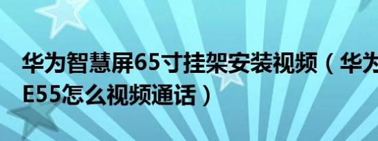 华为智慧屏65寸挂架安装视频（华为智慧屏sE55怎么视频通话）