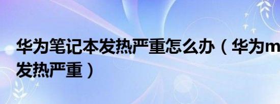 华为笔记本发热严重怎么办（华为mate50rs发热严重）