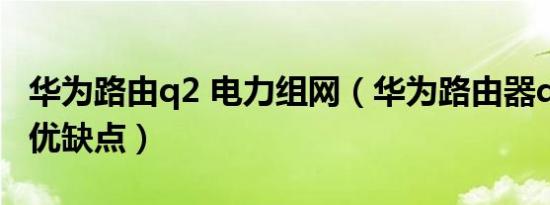 华为路由q2 电力组网（华为路由器q6电力版优缺点）