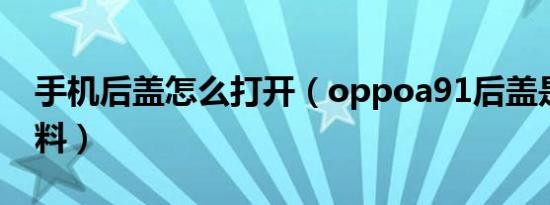 手机后盖怎么打开（oppoa91后盖是什么材料）