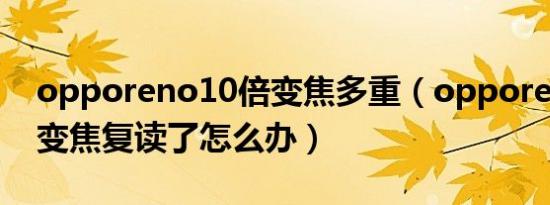 opporeno10倍变焦多重（opporeno10倍变焦复读了怎么办）