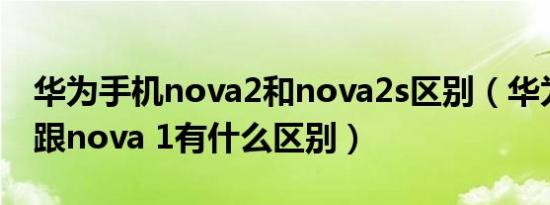 华为手机nova2和nova2s区别（华为nova2跟nova 1有什么区别）