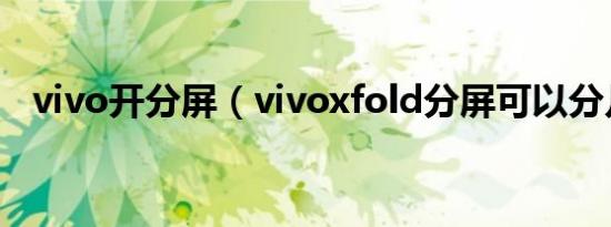 vivo开分屏（vivoxfold分屏可以分几个）