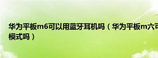 华为平板m6可以用蓝牙耳机吗（华为平板m六可以用耳机模式吗）