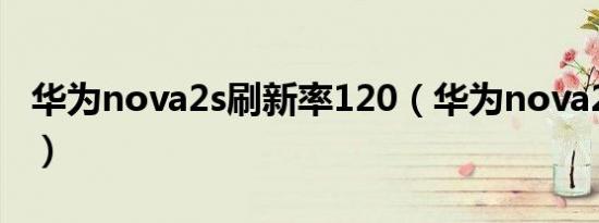 华为nova2s刷新率120（华为nova2s刷新率）